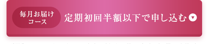 【毎月お届けコース】定期初回半額で申し込む