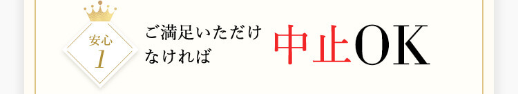 安心1 ご満足いただけなければ中止OK