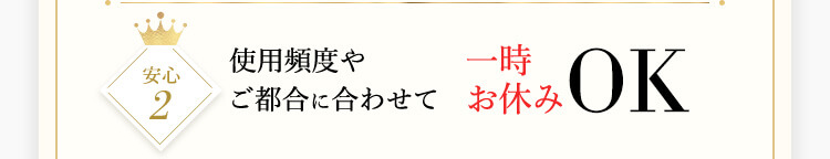 安心2 使用頻度やご都合に合わせて一時お休みOK