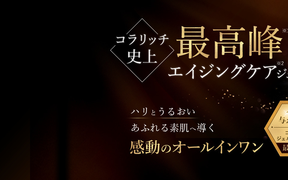 コラリッチ史上最高峰エイジングケアジェル ハリとうるおい あふれる素肌へ導く 感動のオールインワン ハリを与える成分 コラリッチジェルシリーズ内最多配合