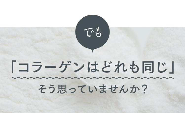 「コラーゲンはどれも同じ」そう思っていませんか？