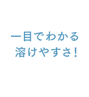 一目でわかる溶けやすさ！