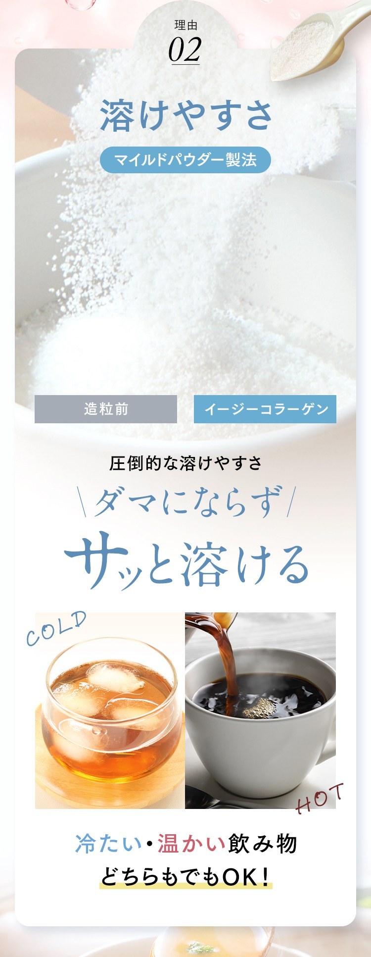 理由02 溶けやすさ マイルドパウダー製法 ダマにならずサッと溶ける 冷たい・温かい飲み物どちらもOK！