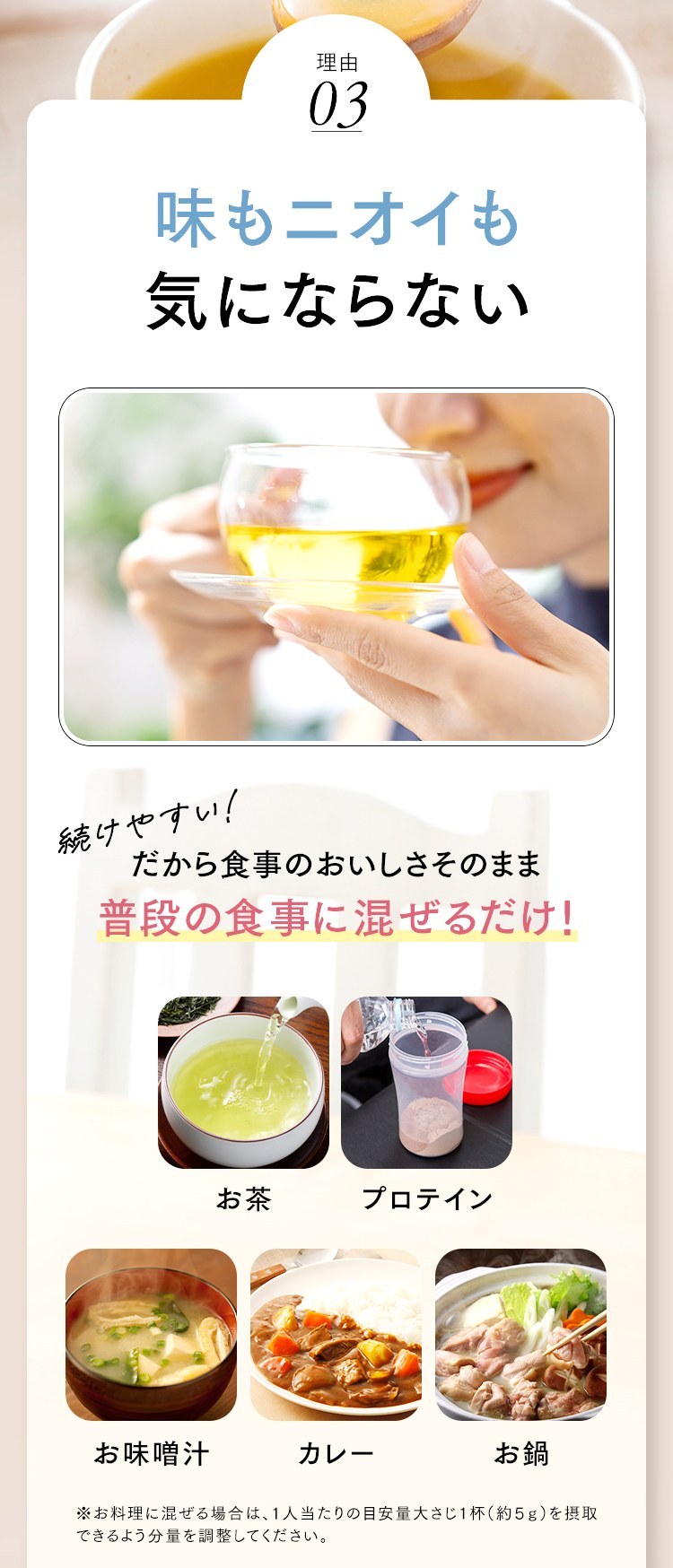 理由03 味もニオイも気にならない 普段の食事に混ぜるだけ お茶・プロテイン・お味噌汁・カレー・お鍋