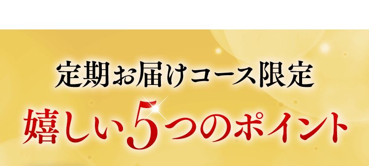 定期お届けコース限定嬉しい5つのポイント