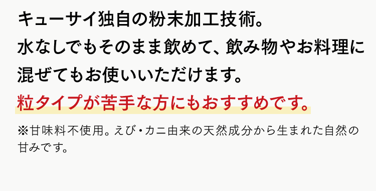キューサイ独自の粉末加工技術。水なしでもそのまま飲めて、飲み物やお料理に混ぜてもお使いいただけます。粒タイプが苦手な方にもおすすめです。