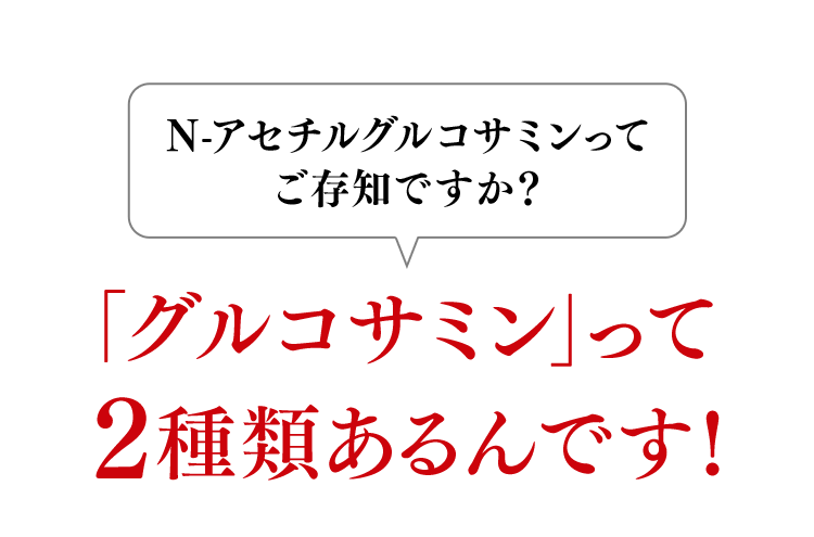 「グルコサミン」って2種類あるんです！