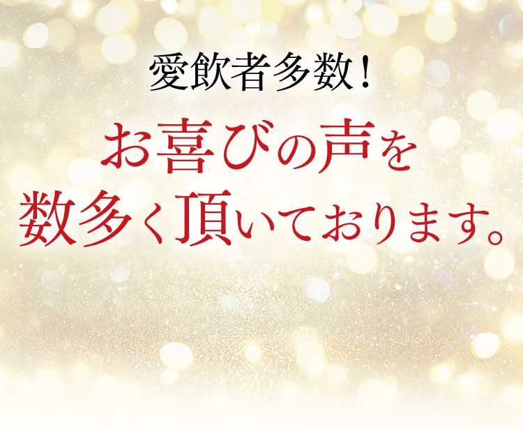 愛飲者多数！お喜びの声を 数多く頂いております。