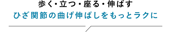 歩く・立つ・座る・伸ばす ひざ関節の曲げ伸ばしをもっとラクに