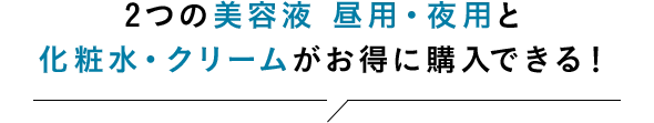 2つの美容液 昼用・夜用と化粧水・クリームがお得に購入できる！