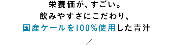 栄養価が、すごい。飲みやすさにこだわり、国産ケールを100%使用した青汁