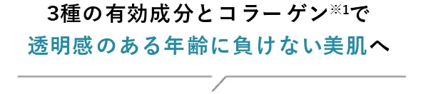 3種の有効成分とコラーゲン※1で透明感のある年齢に負けない美肌へ