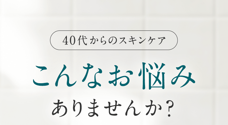 「40代からのスキンケア」こんなお悩みありませんか？