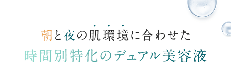 朝と夜の肌環境に合わせた時間別特化のデュアル美容液