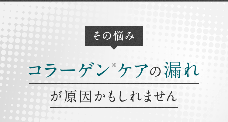その悩みコラーゲン※ケアの漏れが原因かもしれません