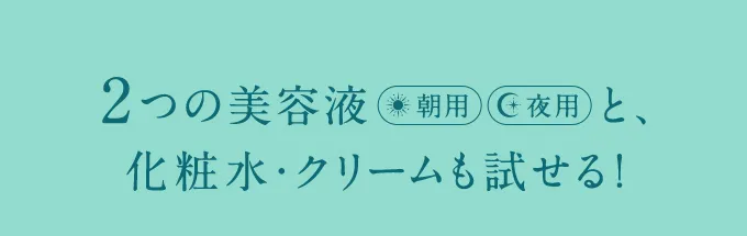 2つの美容液朝用夜用と、化粧水・クリームも試せる！