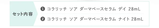 セット内容①コラリッチ ソア ダーマベースセラム デイ 28mL②コラリッチ ソア ダーマベースセラム ナイト 28mL