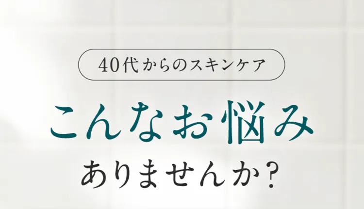 40代からのスキンケア こんなお悩みありませんか？