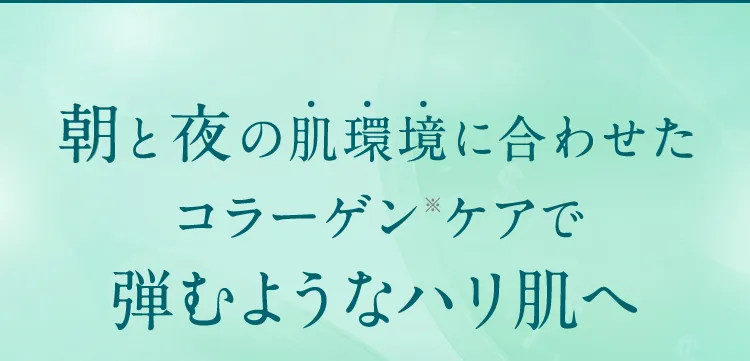 朝と夜の肌環境に合わせたコラーゲンケアで弾むようなハリ肌へ