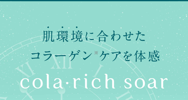 肌環境に合わせたコラーゲン※ケアを体感【cola・rich soar】