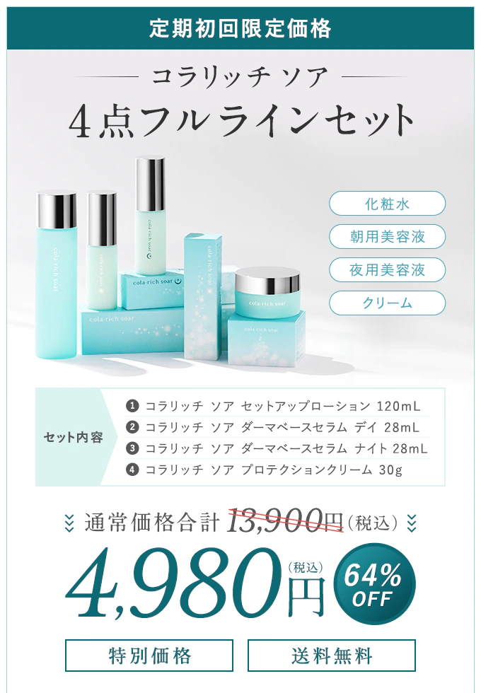 【定期初回限定価格】コラリッチ ソア 4点フルラインセット「化粧水」「朝用美容液」「夜用美容液」「クリーム」セット内容「01.コラリッチ ソア セットアップローション 120mL」「02.コラリッチ ソア ダーマベースセラム デイ 28mL」「03.コラリッチ ソア ダーマベースセラム ナイト 28mL」「04.コラリッチ ソア プロテクションクリーム 30g」通常価格合計13,900円(税込)→特別価格4,980円(税込)【64%OFF】【特別価格】【送料無料】