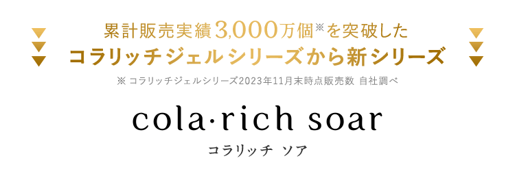 累計販売実績3,000万個を突破したコラリッチジェルシリーズから新シリーズ【cola・rich soar】
