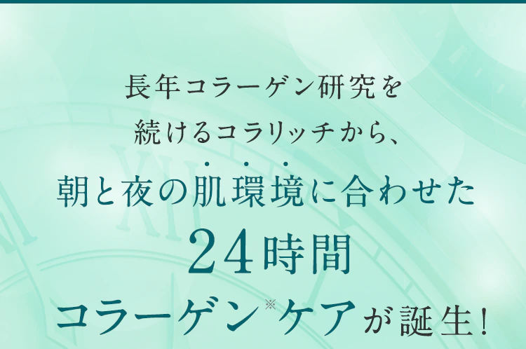 長年コラーゲン研究を続けるコラリッチから、朝と夜の肌環境に合わせた24時間コラーゲン※ケアが誕生!