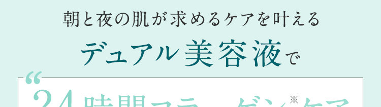 朝と夜の肌が求めるケアを叶えるデュアル美容液で24時間コラーゲン※ケア