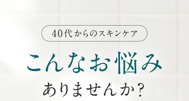 「40代からのスキンケア」こんなお悩みありませんか?