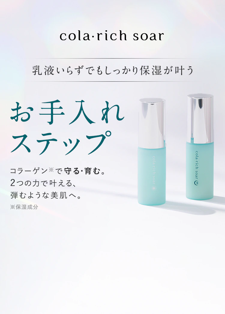 【cola・rich soar】乳液いらずでもしっかり保湿が叶うお手入れステップ「コラーゲン※で守る・育む。2つの力で叶える、弾むような美肌へ。」
