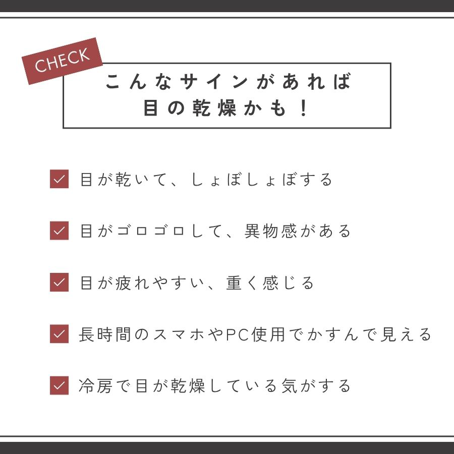 「こんなサインがあれば目の乾燥かも！」というチェックリスト。「目が乾いてしょぼしょぼする」「ゴロゴロして異物感がある」「疲れやすく重く感じる」「長時間のスマホ・PCでかすんで見える」「冷房で乾燥する」の5項目。