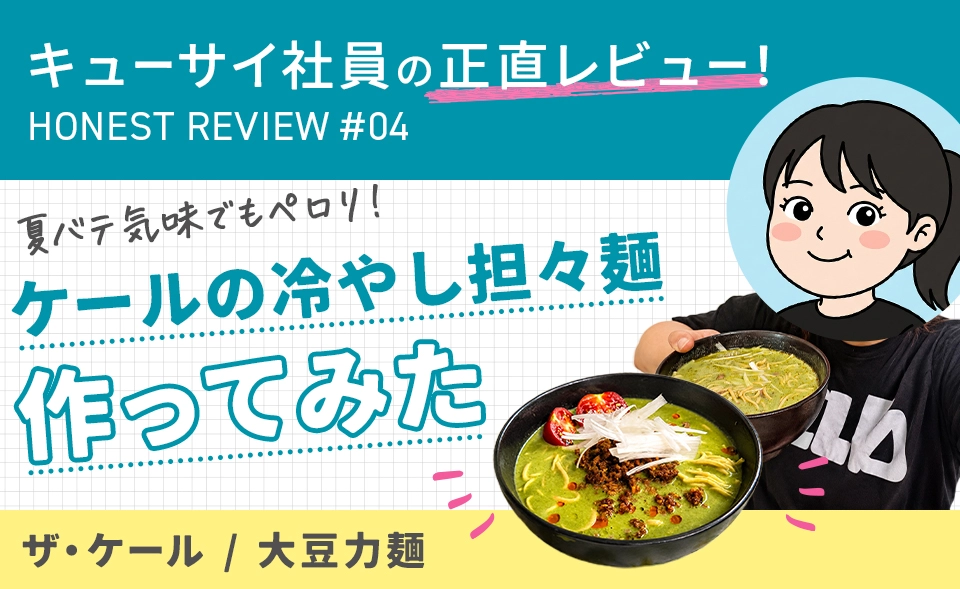 キューサイ社員の正直レビュー! HONEST REVIE #04 夏バテ気味でもペロリ! ケールの冷やし担々作ってみた ザ・ケール 大豆力麺