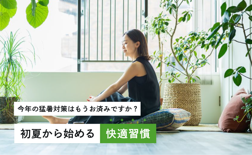 今年の猛暑対策はもうお済みですか？ 初夏から始める"快適習慣"