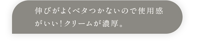 伸びがよくベタつかないので使用感がいい！クリームが濃厚。