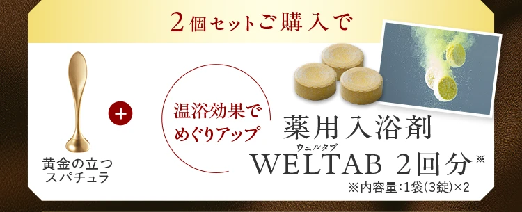 2個セットご購入で 黄金の立つスパチュラ + 薬用入浴剤WELTAB 2回分