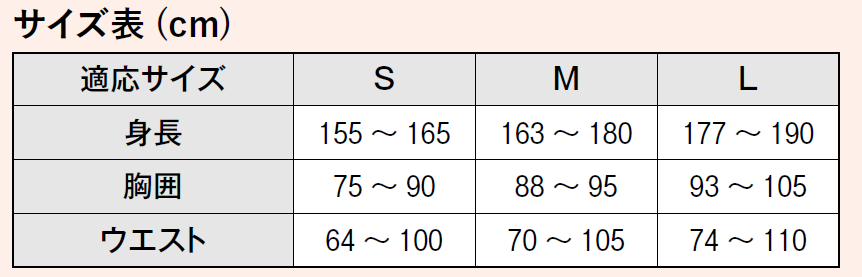 サイズ表(cm) 対応サイズ 身長 S：155~165、M:163~180、L:177~190 胸囲 S：75~90、M:88~95、L:93~105 ウエスト S：64~100、M:70~105、L:74~110