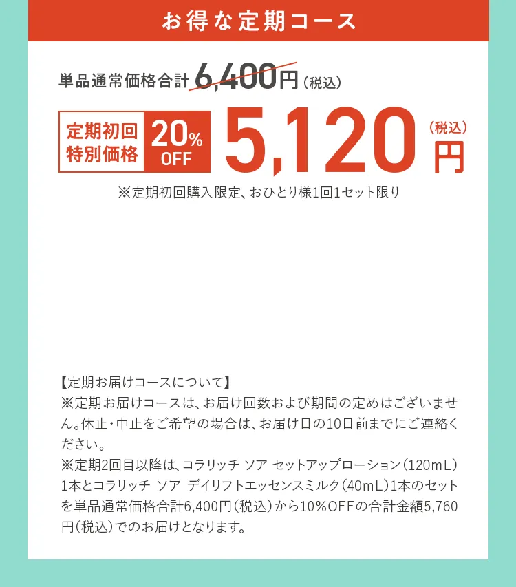 お得な定期コース 定期初回特別価格20%OFF 5,120円（税込）※定期初回購入限定、おひとり様1回1セット限り