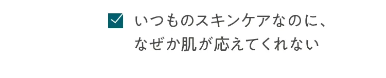 いつものスキンケアなのに、なぜか肌が応えてくれない