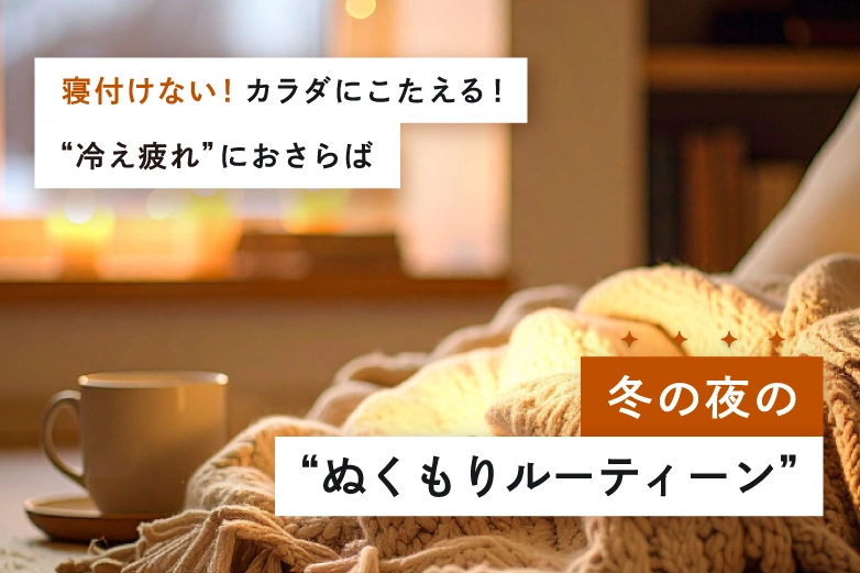 冷え込む夜も、ほっとひといき。“温め上手”な冬の過ごし方。