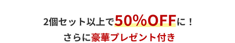 2個セット以上で50%OFFに!さらに豪華プレゼント付き