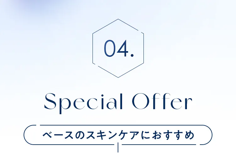 04. ベースのスキンケアにおすすめ