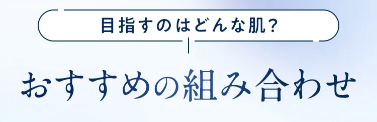 目指すのはどんな肌？ おすすめの組み合わせ