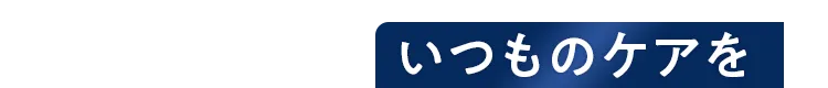 いつものケアを