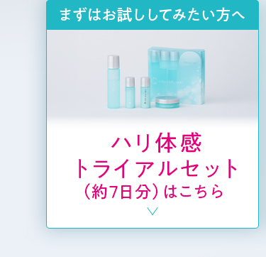 まずはお試ししてみたい方へ ハリ体感 トライアルセット （約7日分）はこちら