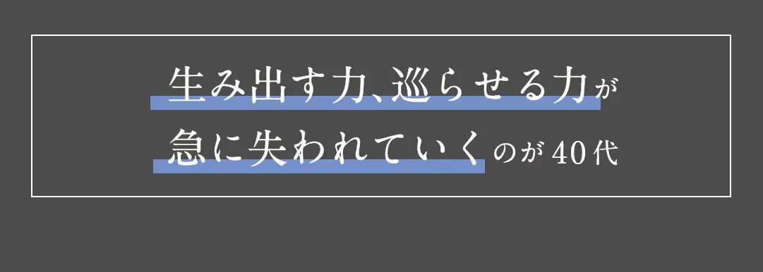 生み出す力、巡らせる力が急に失われていくのが40代