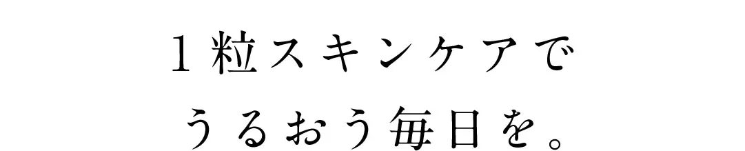 1粒スキンケアでうるおう毎日を。