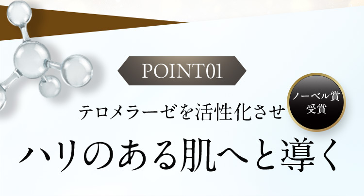 POINT01 テロメラーゼを活性化させハリのある肌へと導く ノーベル賞受賞