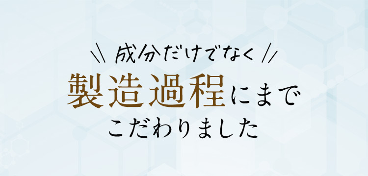 成分だけでなく製造過程にまでこだわりました