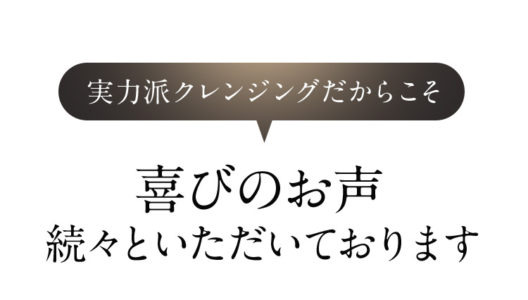 実力派クレンジングだからこそ喜びのお声続々といただいております