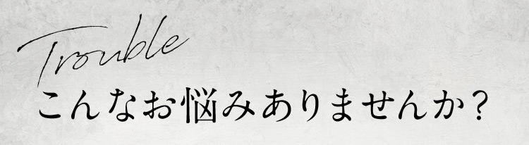 Trouble こんなお悩みありませんか？